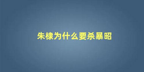 朱棣为什么是暴君(朱棣为什么要杀也先)